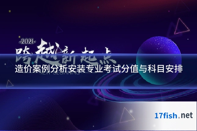 造价案例分析安装专业考试分值与科目安排