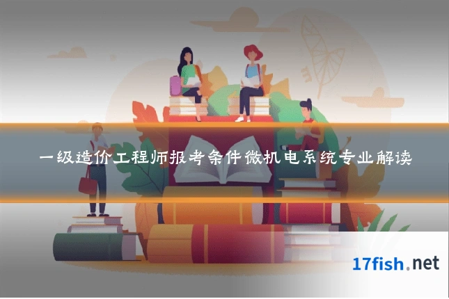 一级造价工程师报考条件微机电系统专业解读