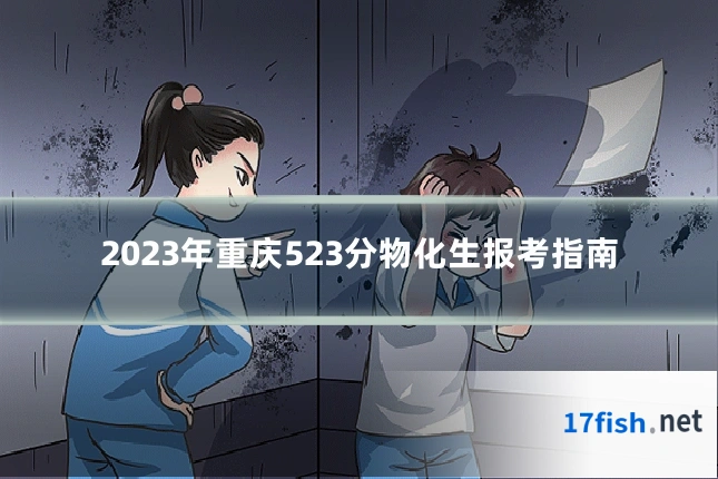 2023年重庆523分物化生报考指南