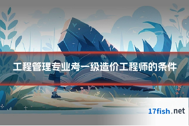 工程管理专业考一级造价工程师的条件