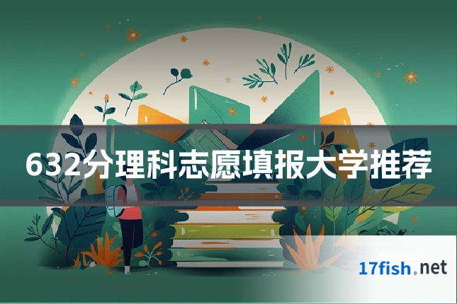 632分理科志愿填报大学推荐