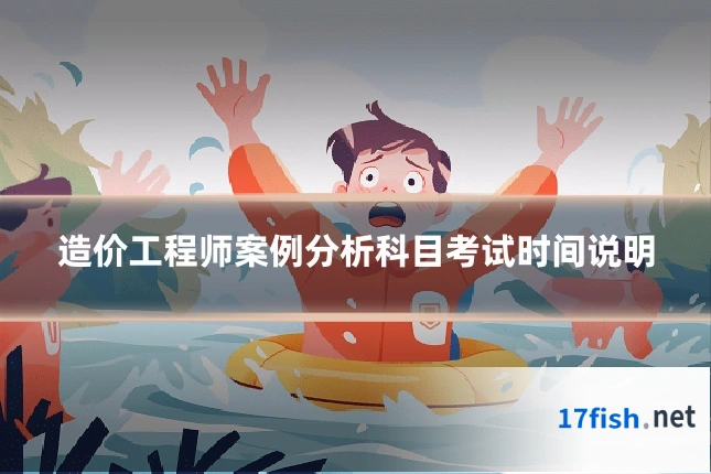 造价工程师案例分析科目考试时间说明