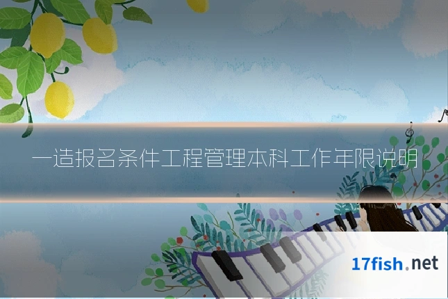 一造报名条件工程管理本科工作年限说明
