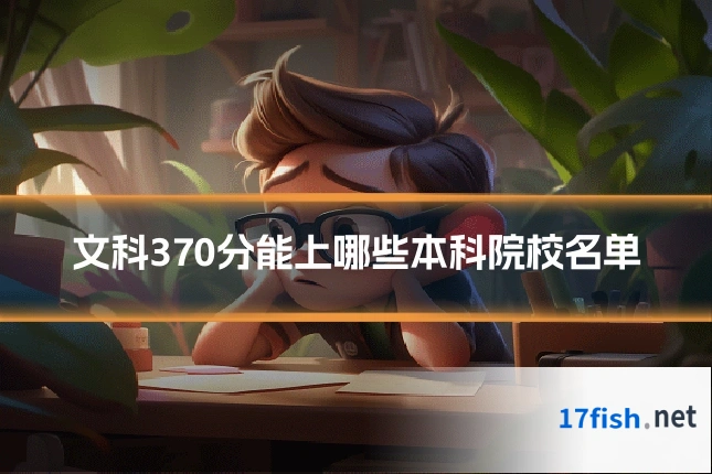 文科370分能上哪些本科院校名单