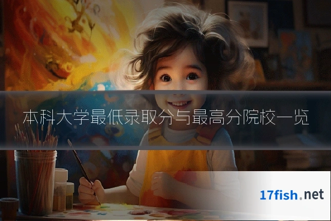 本科大学最低录取分与最高分院校一览