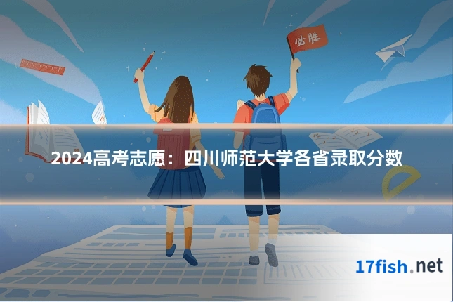 2024高考志愿:四川师范大学各省录取分数