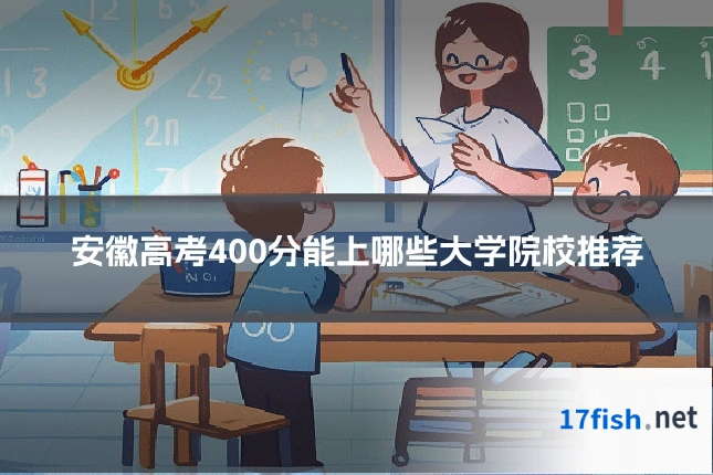 安徽高考400分能上哪些大学院校推荐