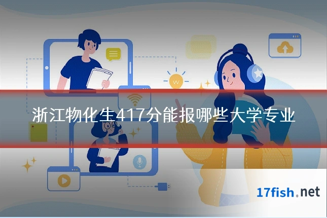 浙江物化生417分能报哪些大学专业