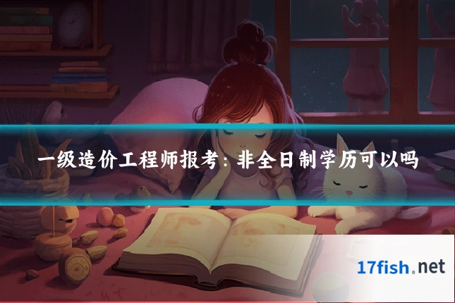 一级造价工程师报考:非全日制学历可以吗