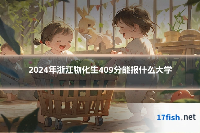 2024年浙江物化生409分能报什么大学
