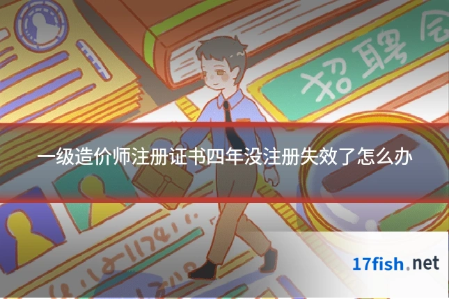 一级造价师注册证书四年没注册失效了怎么办