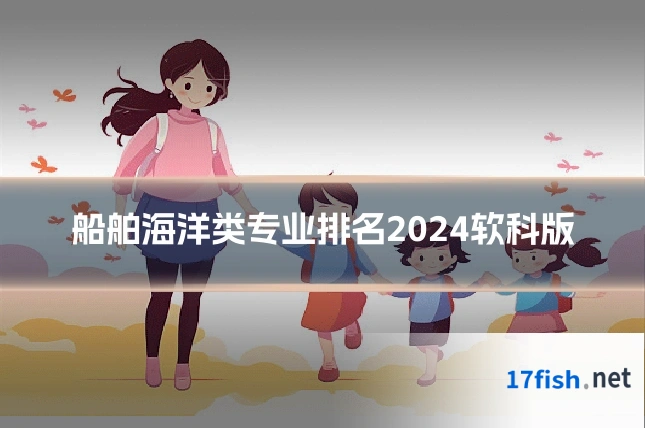 船舶海洋类专业排名2024软科版