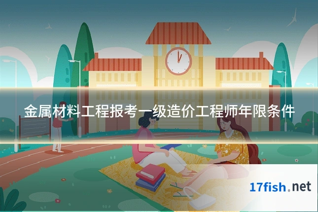 金属材料工程报考一级造价工程师年限条件