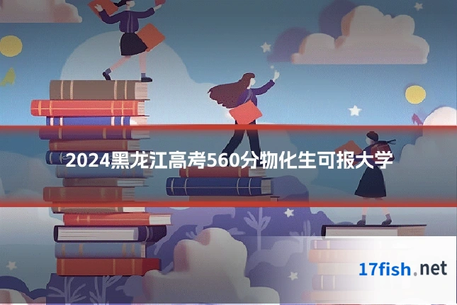 2024黑龙江高考560分物化生可报大学