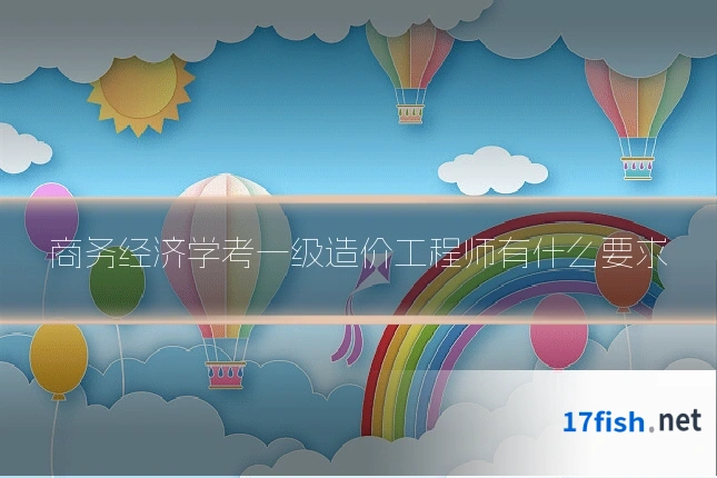 商务经济学考一级造价工程师有什么要求