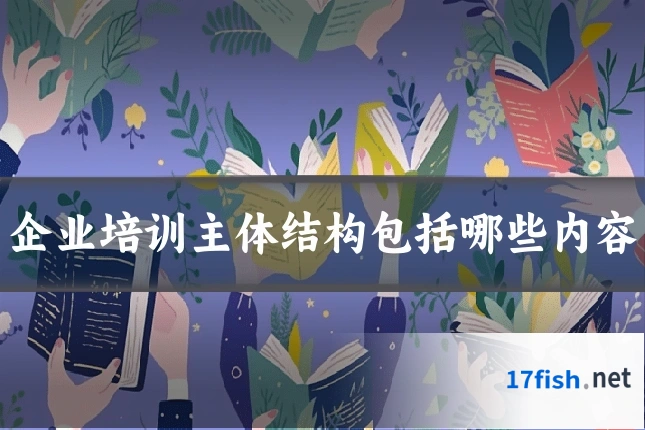 企业培训主体结构包括哪些内容