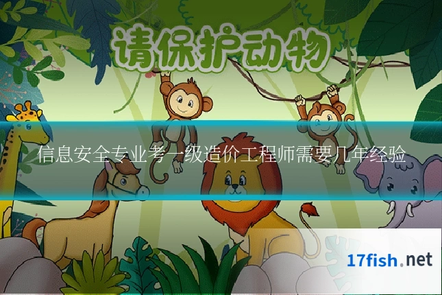 信息安全专业考一级造价工程师需要几年经验