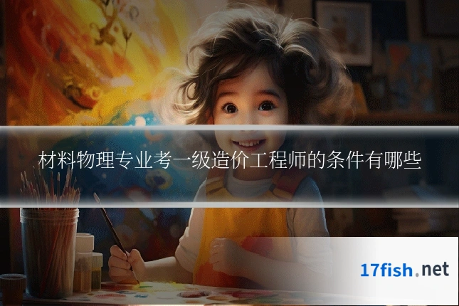 材料物理专业考一级造价工程师的条件有哪些