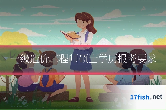 一级造价工程师硕士学历报考要求