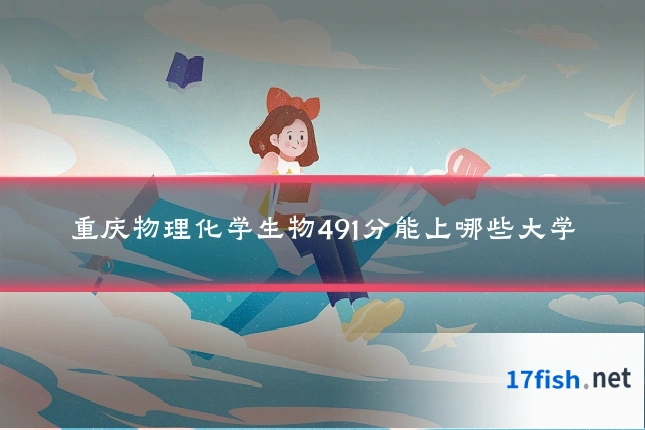 重庆物理化学生物491分能上哪些大学