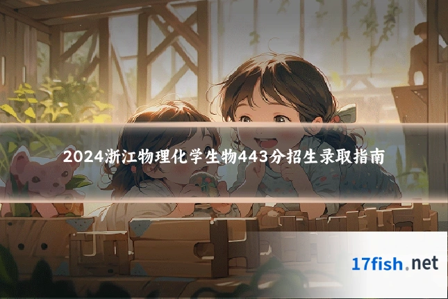 2024浙江物理化学生物443分招生录取指南