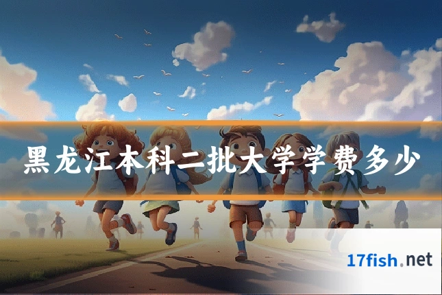 黑龙江本科二批大学学费多少
