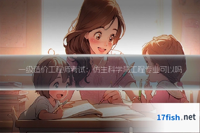 一级造价工程师考试:仿生科学与工程专业可以吗