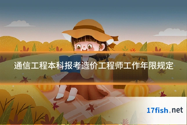 通信工程本科报考造价工程师工作年限规定