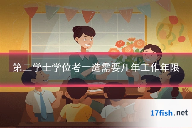 第二学士学位考一造需要几年工作年限