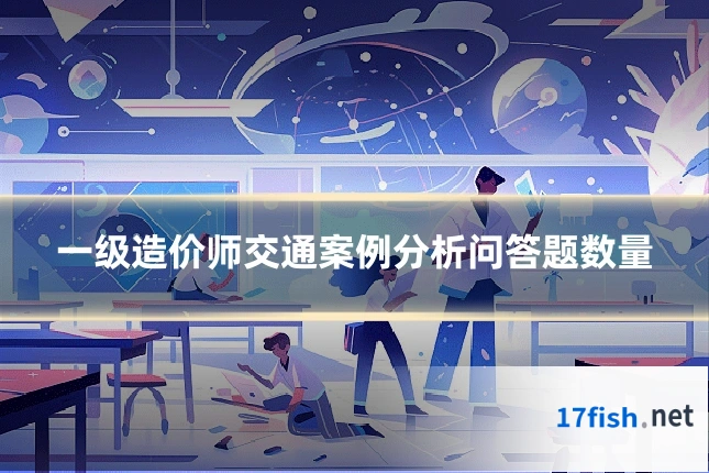 一级造价师交通案例分析问答题数量