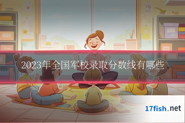 2023年全国军校录取分数线有哪些