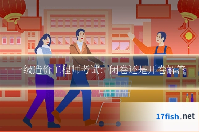 一级造价工程师考试:闭卷还是开卷解答