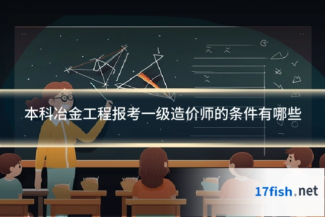 本科冶金工程报考一级造价师的条件有哪些