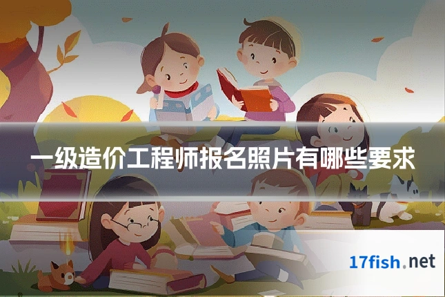 一级造价工程师报名照片有哪些要求