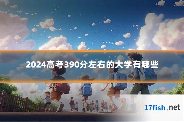 2024高考390分左右的大学有哪些
