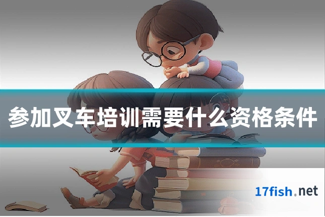 参加叉车培训需要什么资格条件