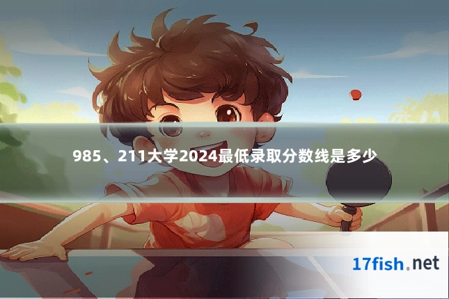 985、211大学2024最低录取分数线是多少