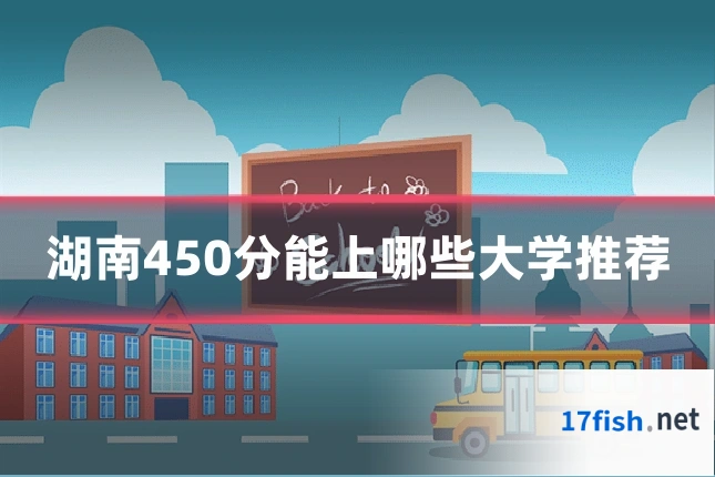 湖南450分能上哪些大学推荐