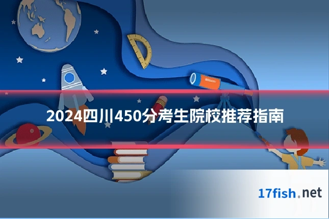 2024四川450分考生院校推荐指南