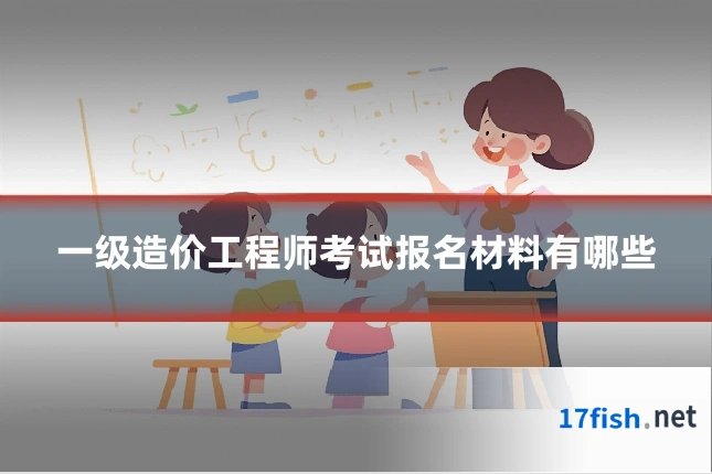 一级造价工程师考试报名材料有哪些