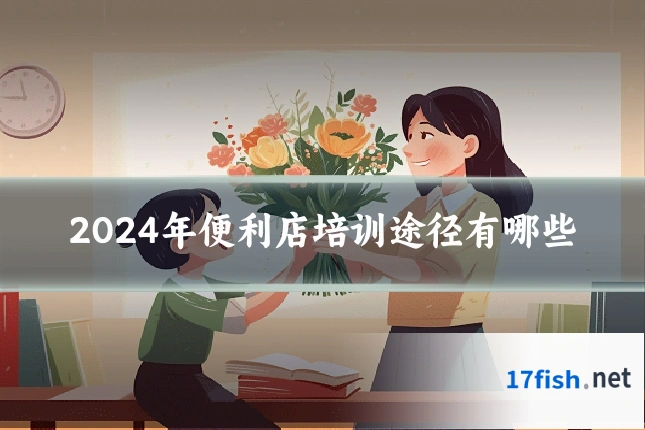 2024年便利店培训途径有哪些