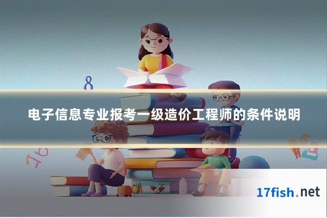 电子信息专业报考一级造价工程师的条件说明