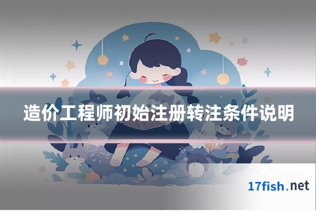 造价工程师初始注册转注条件说明