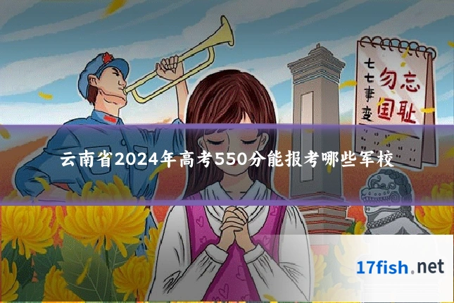云南省2024年高考550分能报考哪些军校