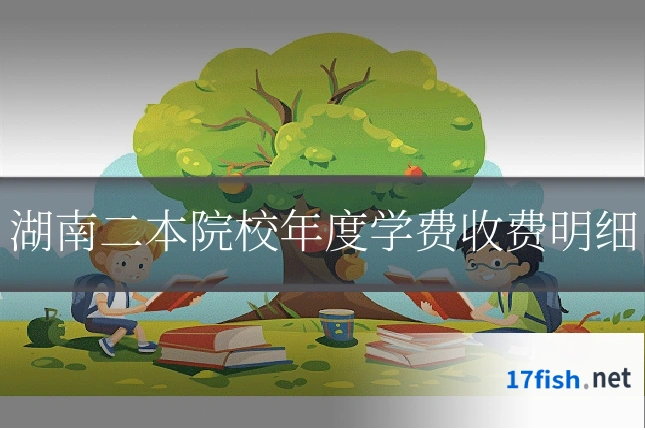湖南二本院校年度学费收费明细