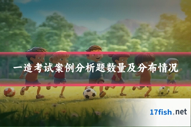 一造考试案例分析题数量及分布情况
