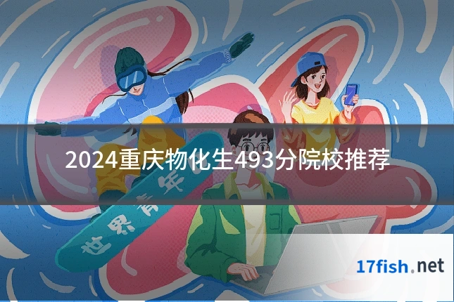 2024重庆物化生493分院校推荐