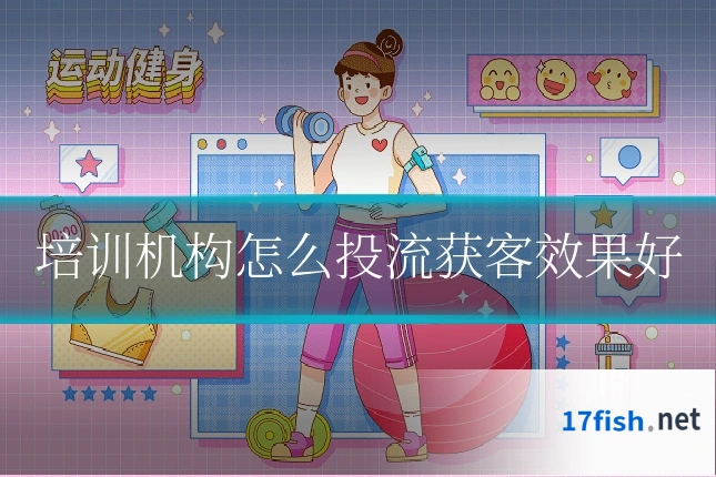 培训机构怎么投流获客效果好