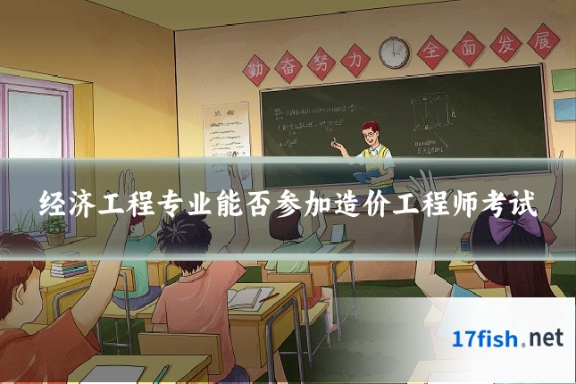 经济工程专业能否参加造价工程师考试