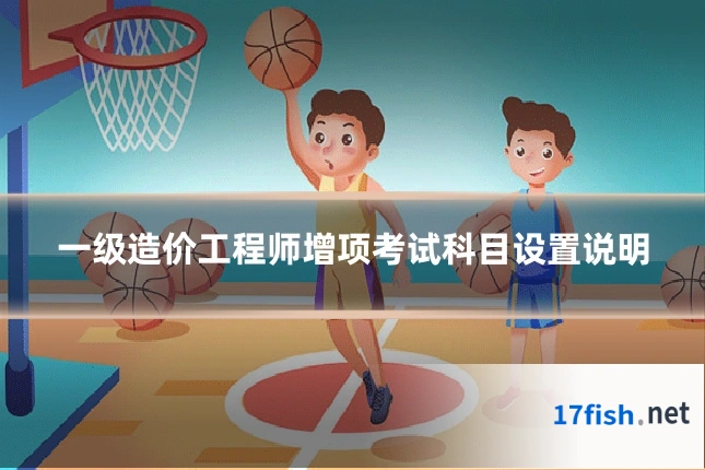 一级造价工程师增项考试科目设置说明